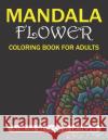 Mandala Flower Coloring Book for Adults, Stress Relieving Designs: 50 Beginner-Friendly & Relaxing Floral Art Activities on High-Quality Extra-Thick P Mahleen Press 9781661509880 Independently Published