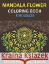 Mandala Flower Coloring Book for Adults, Stress Relieving Designs: 50 Beginner-Friendly & Relaxing Floral Art Activities on High-Quality Extra-Thick P Mahleen Press 9781661509910 Independently Published