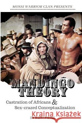Mandingo Theory: Castration of Africans & Sex-crazed Conceptualization Kofi Piesie   9798985190984 Same Tree Different Branch Publishing - książka