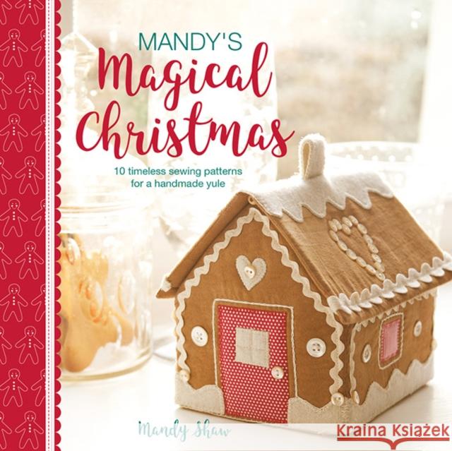 Mandy's Magical Christmas: 10 Timeless Sewing Patterns for a Handmade Yule Mandy Shaw 9781446308189 David & Charles Publishers - książka