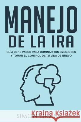 Manejo de la ira: Guía de 10 pasos para dominar tus emociones y tomar el control de tu vida de nuevo Simon Grant 9781913597139 Joiningthedotstv Limited - książka