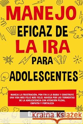 Manejo Eficaz de la IRA Para Adolescentes: Maneja La Frustraci?n, Pon Fin a la Rabia Y Construye Una Vida M?s Feliz M?s Feliz: Navega Por Las Tormenta Emma Davis 9781964737096 R. R. Bowker - książka