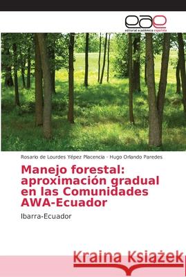 Manejo forestal: aproximación gradual en las Comunidades AWA-Ecuador : Ibarra-Ecuador Yépez Placencia, Rosario de Lourdes; Paredes, Hugo Orlando 9786202157834 Editorial Académica Española - książka