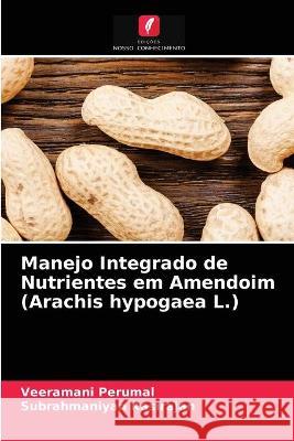 Manejo Integrado de Nutrientes em Amendoim (Arachis hypogaea L.) Veeramani Perumal, Subrahmaniyan Kasirajan 9786203324105 Edicoes Nosso Conhecimento - książka