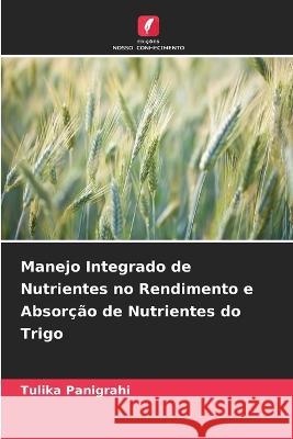 Manejo Integrado de Nutrientes no Rendimento e Absorcao de Nutrientes do Trigo Tulika Panigrahi   9786205800904 Edicoes Nosso Conhecimento - książka