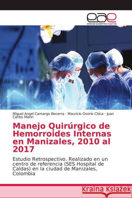 Manejo Quirúrgico de Hemorroides Internas en Manizales, 2010 al 2017 : Estudio Retrospectivo. Realizado en un centro de referencia (SES Hospital de Caldas) en la ciudad de Manizales, Colombia Camargo Becerra, Miguel Angel; Osorio Chica, Mauricio; Marin, Juan Carlos 9786139400133 Editorial Académica Española - książka