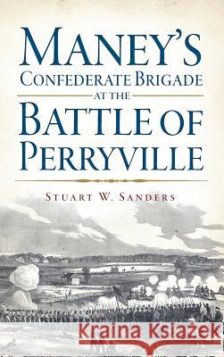 Maney's Confederate Brigade at the Battle of Perryville Stuart Sanders 9781540222619 History Press Library Editions - książka