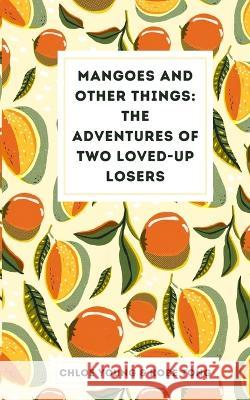 Mangoes and Other Things: The Adventures of Two Loved-up Losers Chloe Young Kobe Tong   9789357690331 Libresco Feeds Private Limited - książka