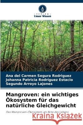 Mangroven: ein wichtiges Ökosystem für das natürliche Gleichgewicht Ana del Carmen Segura Rodríguez, Johanna Patricia Rodríguez Estacio, Segundo Arroyo Lajones 9786204113920 Verlag Unser Wissen - książka