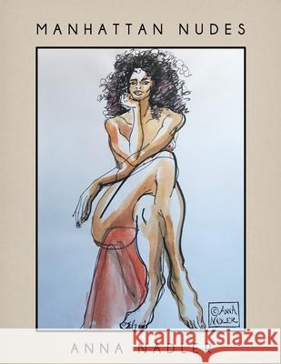 Manhattan Nudes: A collection of life drawings done in watercolor, pastel, pencil, ink and marker. Anna Nadler 9781792695018 Independently Published - książka
