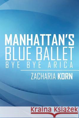 Manhattan's Blue Ballet: Bye Bye Arica Zacharia Korn 9781524593612 Xlibris - książka