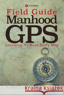 Manhood GPS Field Guide: Learning To Read God's Map McClure, Pj 9780982983355 Mindset Maven, LLC - książka