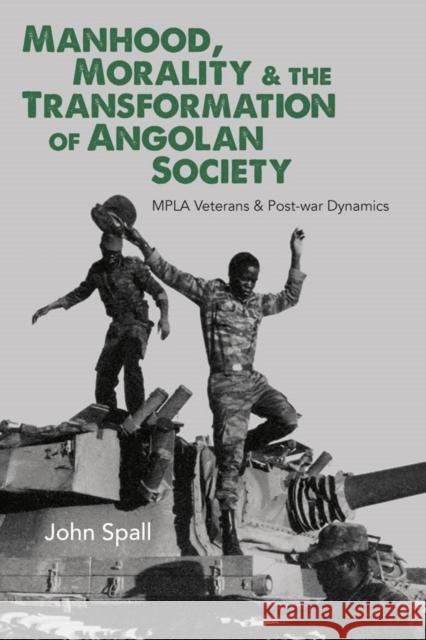 Manhood, Morality & the Transformation of Angolan Society: Mpla Veterans & Post-War Dynamics John Spall 9781847012500 James Currey - książka