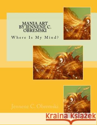 Mania Art by Jennene C. Obremski: Where Is My Mind? Jennene Christine Obremski 9781535589628 Createspace Independent Publishing Platform - książka