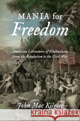 Mania for Freedom: American Literatures of Enthusiasm from the Revolution to the Civil War John Mac Kilgore 9781469629711 University of North Carolina Press - książka