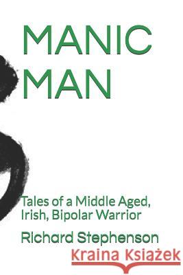 Manic Man: Tales of a Middle Aged, Irish, Bipolar Warrior Richard Stephenson 9781795447775 Independently Published - książka