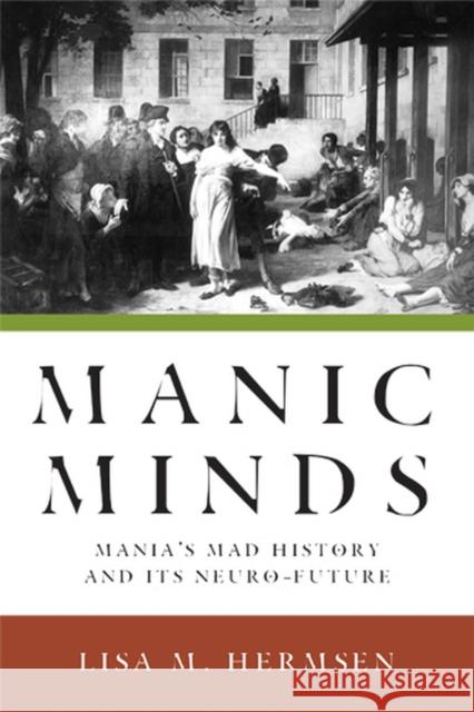 Manic Minds: Mania's Mad History and Its Neuro-Future Hermsen, Lisa M. 9780813551586 Rutgers University Press - książka