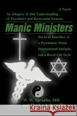 Manic Ministers: An Allegory of Our Understanding of Psychiatry and Reverential Formats. Spradlin, Wilford W. 9780595444298 iUniverse - książka