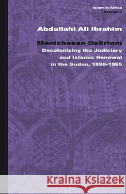 Manichaean Delirium: Decolonizing the Judiciary and Islamic Renewal in the Sudan, 1898-1985 Abdullah Ali Ibrahim 9789004141100 Brill - książka