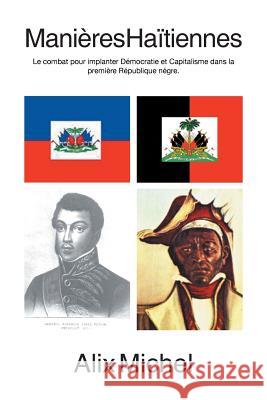 Manieres Haitiennes: Le Combat Pour Implanter Democratie Et Capitalisme Dans La Premiere Republique Negre. Michel, Alix 9781483680651 Xlibris Corporation - książka