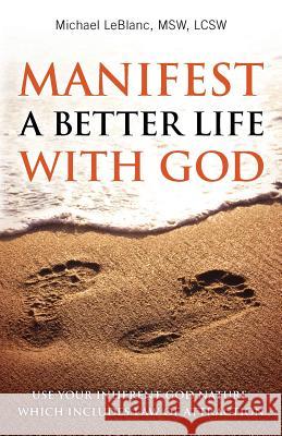 Manifest A Better Life With God: Use Your Inherent God Nature, Which Includes Law of Attraction LeBlanc, Michael 9780692845127 Michael LeBlanc - książka