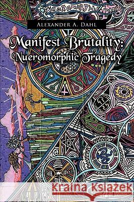 Manifest Brutality: Nueromorphic Tragedy Dahl, Alexander A. 9781441554185 Xlibris Corporation - książka