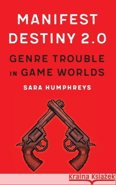 Manifest Destiny 2.0: Genre Trouble in Game Worlds Sara Humphreys 9780803268470 University of Nebraska Press - książka