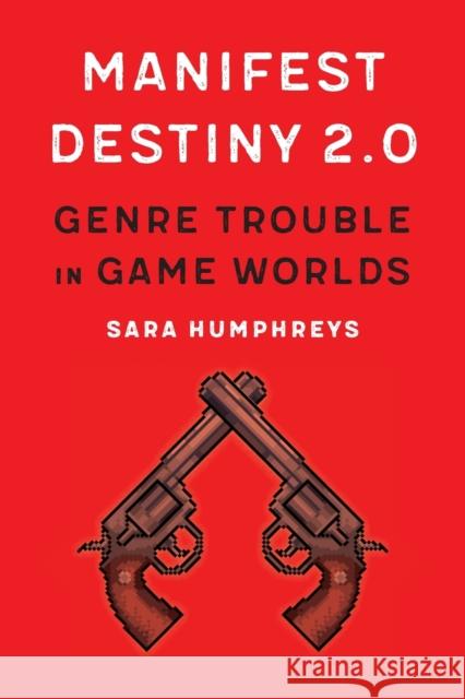 Manifest Destiny 2.0: Genre Trouble in Game Worlds Sara Humphreys 9781496224217 University of Nebraska Press - książka