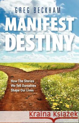 Manifest Destiny: How The Stories We Tell Ourselves Shape Our Lives Beckham, Greg 9781456532307 Createspace - książka