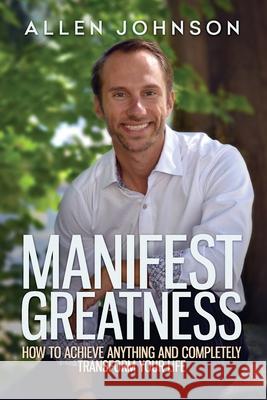 Manifest Greatness: How to achieve anything and completely transform your life Johnson, Allen Chey 9781946812643 Allen Chey Johnson - książka