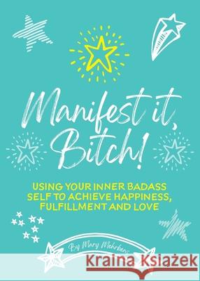 Manifest It, Bitch!: Using Your Inner Badass Self to Achieve Happiness, Fulfillment, and Love Mary Mehrkens 9781913479374 Mary Mehrkens - książka