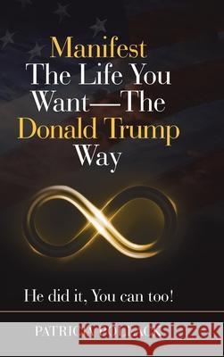 Manifest the Life You Want - the Donald Trump Way: He Did It, You Can Too! Patricia Pollack 9781684712656 Lulu Publishing Services - książka