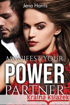 Manifest Your Power Partner: A 30 day guide to attracting love Harris, Jena 9781533093349 Createspace Independent Publishing Platform - książka