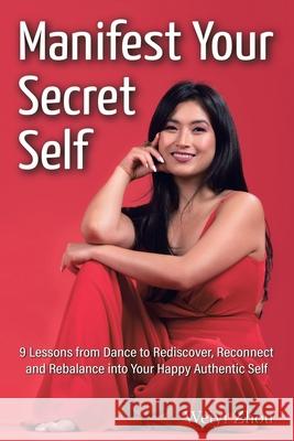 Manifest Your Secret Self: 9 Lessons from Dance to Rediscover, Reconnect, and Rebalance into Your Happy, Authentic Self Weiyi Zhou 9781665594219 Authorhouse UK - książka