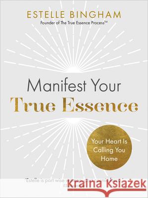 Manifest Your True Essence: Your Heart Is Calling You Home Estelle Bingham 9781401975821 Hay House UK Ltd - książka