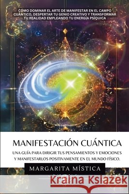 Manifestaci?n Cu?ntica: Gu?a Para Dirigir Tus Pensamientos Y Emociones Y Manifestarlos Positivamente En El Mundo F?sico Margarita M?stica 9781969972263 Jaxbird LLC - książka