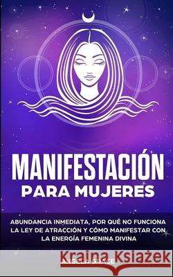 Manifestación para mujeres: Atrae la abundancia, por qué la ley de la atracción no funciona y cómo manifestar con la energía femenina divina Grace, Angela 9781953543837 Stonebank Publishing - książka