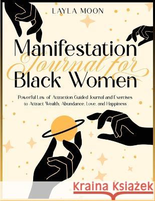 Manifestation Journal for Black Women: Powerful Law of Attraction Guided Journal and Exercises to Attract Wealth, Abundance, Love, and Happiness Layla Moon 9781959081074 Elevate Publishing LLC - książka