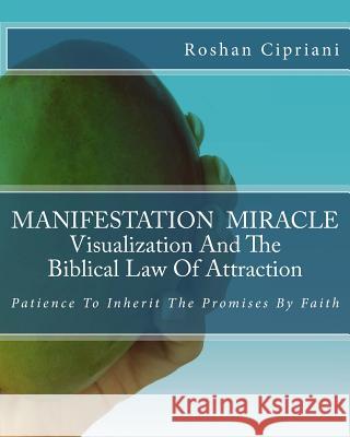 MANIFESTATION MIRACLE Visualization And The Biblical Law Of Attraction: Patience To Inherit The Promises By Faith Cipriani, Roshan 9781517466923 Createspace - książka