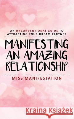 Manifesting An Amazing Relationship: An Unconventional Guide To Attracting Your Dream Partner Emma Calvert 9781534711013 Createspace Independent Publishing Platform - książka