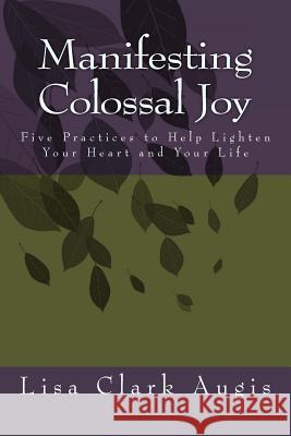 Manifesting Colossal Joy: 5 Practices to Help Lighten Your Heart and Your Life Lisa Clar 9781517191177 Createspace - książka