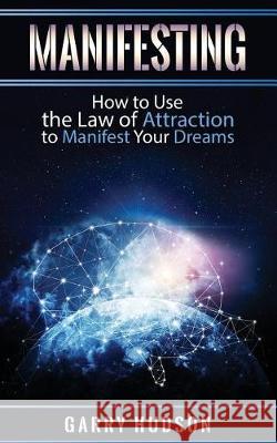 Manifesting: How to Use the Law of Attraction to Manifest Your Dreams Garry Hudson 9781975974091 Createspace Independent Publishing Platform - książka