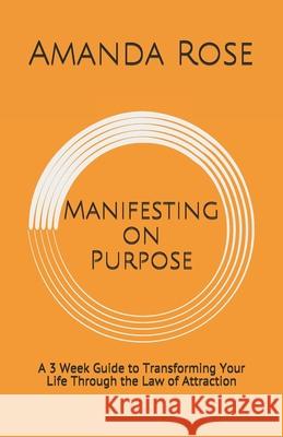 Manifesting on Purpose: A 3 Week Guide to Transforming Your Life Through the Law of Attraction Amanda Rose 9781983217890 Independently Published - książka