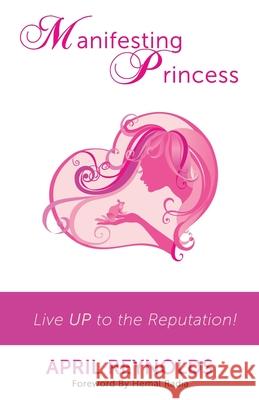 Manifesting Princess - Live UP to the Reputation! April Reynolds 9781493722532 Createspace Independent Publishing Platform - książka