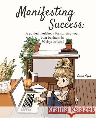 Manifesting Success: A guided workbook for starting your own business in 30 days or less! Laura Egan 9781737352839 Basilwood Studios - książka
