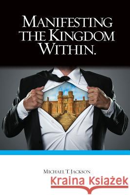 Manifesting The Kingdom Within Jackson, Michael T. 9781543096484 Createspace Independent Publishing Platform - książka