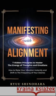 Manifesting with Alignment: 7 Hidden Principles to Master the Energy of Thoughts and Emotions - How to Raise Your Vibration Instantly and Shift to Ryuu Shinohara 9781954596085 Omen Publishing - książka