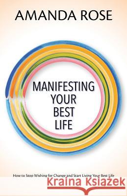 Manifesting Your Best Life: How to Stop Wishing for Change and Start Living Your Best Life Amanda Rose 9781726805155 Independently Published - książka