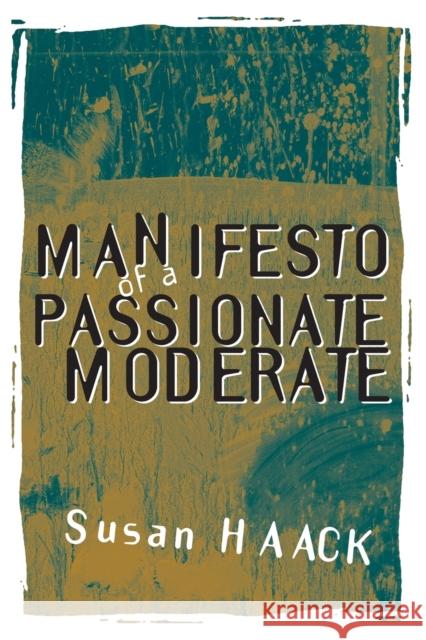 Manifesto of a Passionate Moderate: Unfashionable Essays Haack, Susan 9780226311371 University of Chicago Press - książka