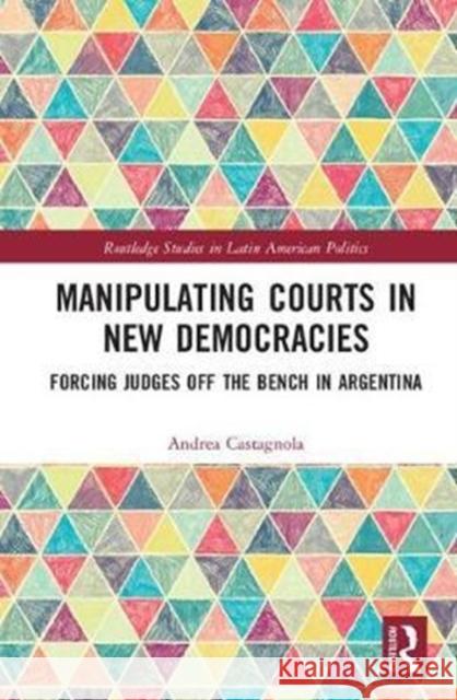 Manipulating Courts in New Democracies: Forcing Judges Off the Bench in Argentina Andrea Castagnola 9781138280724 Routledge - książka